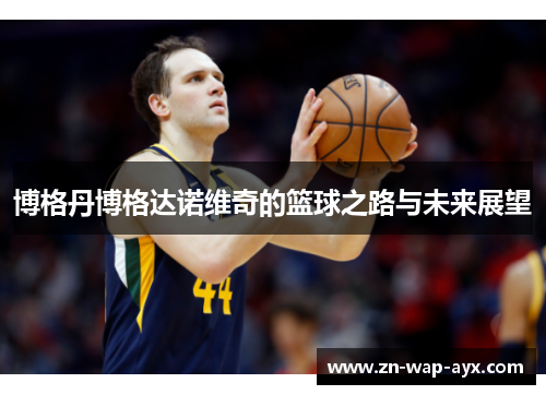 博格丹博格达诺维奇的篮球之路与未来展望