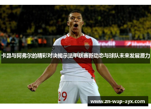 卡昂与阿弗尔的精彩对决揭示法甲联赛新动态与球队未来发展潜力