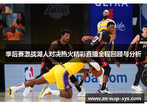 季后赛激战湖人对决热火精彩直播全程回顾与分析