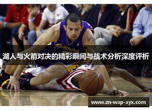 湖人与火箭对决的精彩瞬间与战术分析深度评析