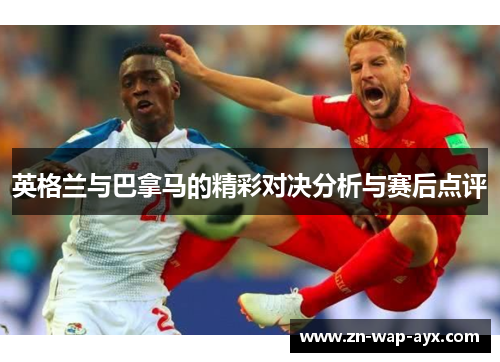 英格兰与巴拿马的精彩对决分析与赛后点评
