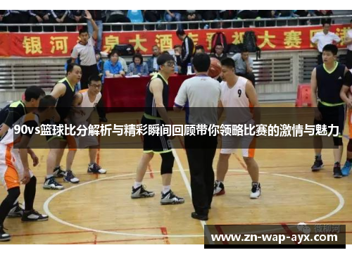 90vs篮球比分解析与精彩瞬间回顾带你领略比赛的激情与魅力