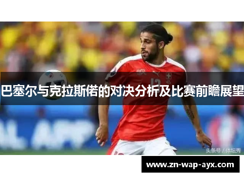 巴塞尔与克拉斯偌的对决分析及比赛前瞻展望