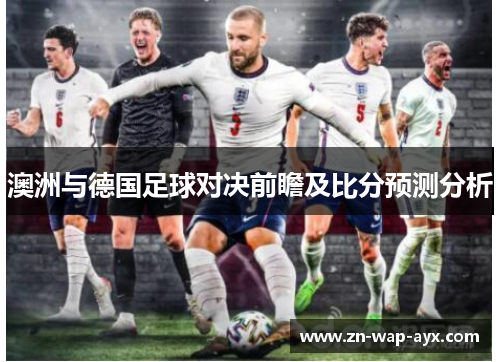 澳洲与德国足球对决前瞻及比分预测分析